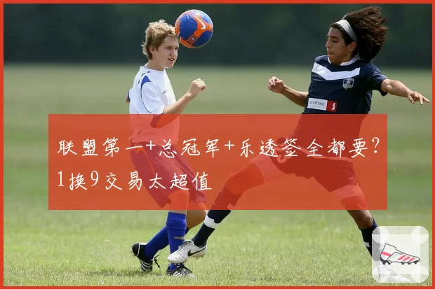 联盟第一+总冠军+乐透签全都要？1换9交易太超值