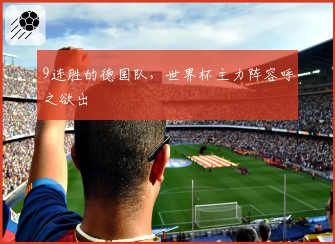 9连胜的德国队,世界杯主力阵容呼之欲出