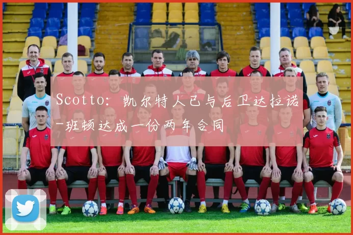 Scotto：凯尔特人已与后卫达拉诺-班顿达成一份两年合同