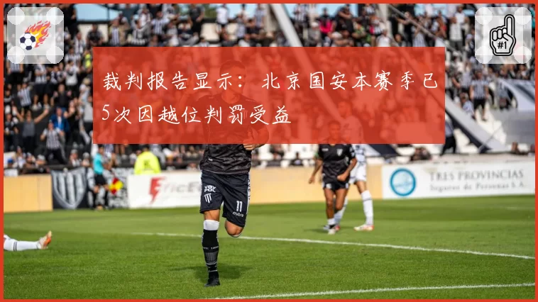 裁判报告显示：北京国安本赛季已5次因越位判罚受益