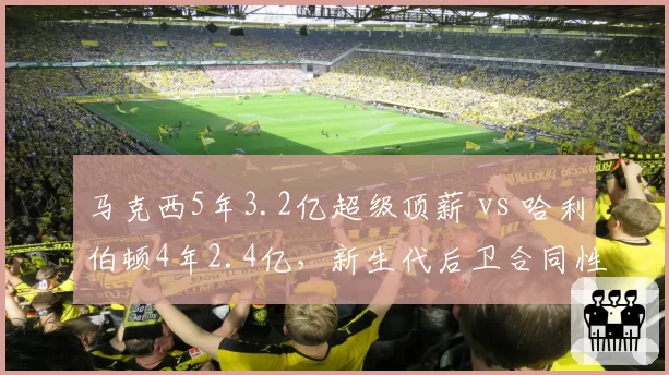 马克西5年3.2亿超级顶薪 vs 哈利伯顿4年2.4亿，新生代后卫合同性价比分析