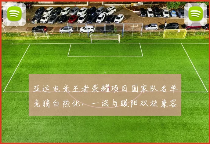 亚运电竞王者荣耀项目国家队名单竞猜白热化，一诺与暖阳双核兼容性遭热议