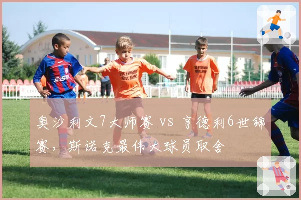 奥沙利文7大师赛 vs 亨德利6世锦赛，斯诺克最伟大球员取舍