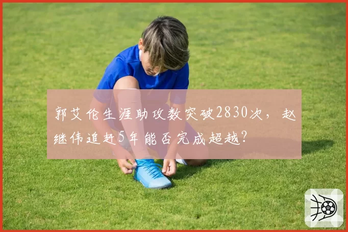 郭艾伦生涯助攻数突破2830次，赵继伟追赶5年能否完成超越？
