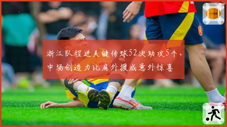 浙江队程进关键传球52次助攻5个，中场创造力比肩外援成意外惊喜
