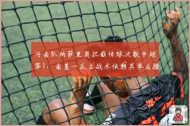 河南队纳萨里奥拦截传球次数中超第1，南基一反击战术依赖其单后腰覆盖能力