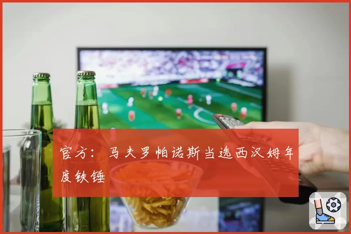 官方：马夫罗帕诺斯当选西汉姆年度铁锤