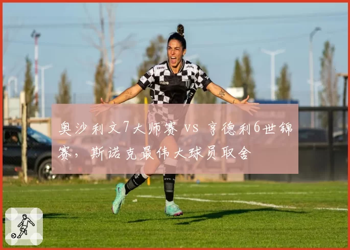 奥沙利文7大师赛 vs 亨德利6世锦赛，斯诺克最伟大球员取舍