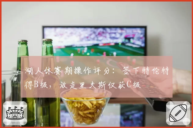湖人休赛期操作评分：签下特伦特得B级，放走里夫斯仅获C级