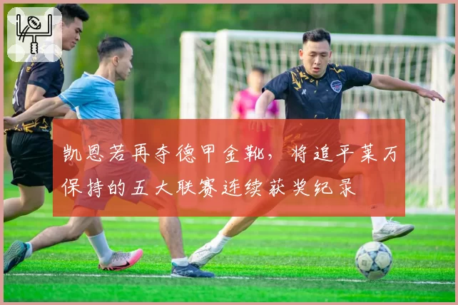 凯恩若再夺德甲金靴，将追平莱万保持的五大联赛连续获奖纪录