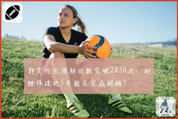 郭艾伦生涯助攻数突破2830次，赵继伟追赶5年能否完成超越？