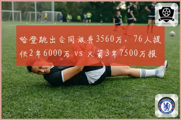 哈登跳出合同放弃3560万，76人提供2年6000万 vs 火箭3年7500万报价对比
