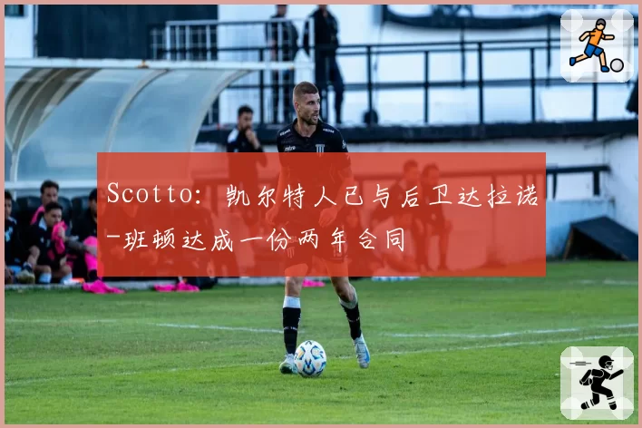 Scotto：凯尔特人已与后卫达拉诺-班顿达成一份两年合同