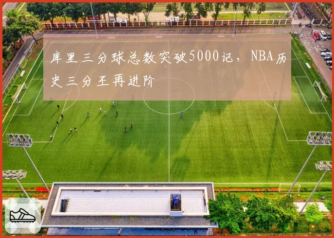 库里三分球总数突破5000记，NBA历史三分王再进阶