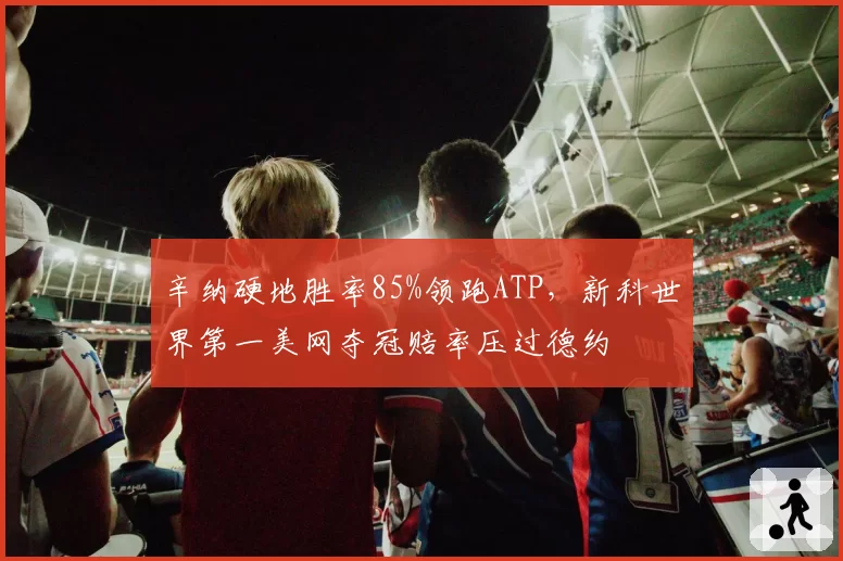 辛纳硬地胜率85%领跑ATP，新科世界第一美网夺冠赔率压过德约