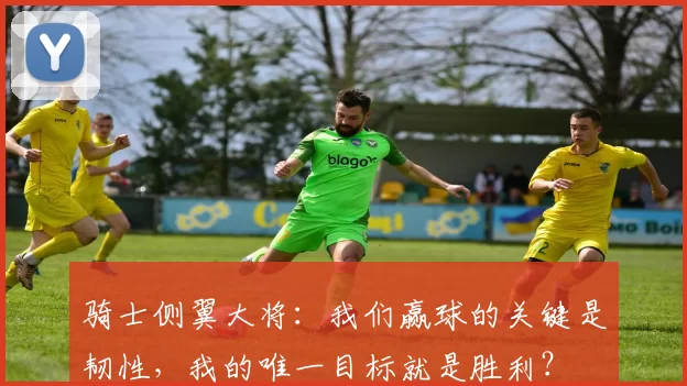 骑士侧翼大将：我们赢球的关键是韧性，我的唯一目标就是胜利？