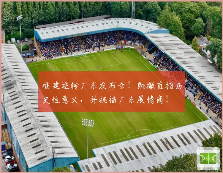 福建逆转广东发布会！凯撒直指历史性意义，并祝福广东展情商！