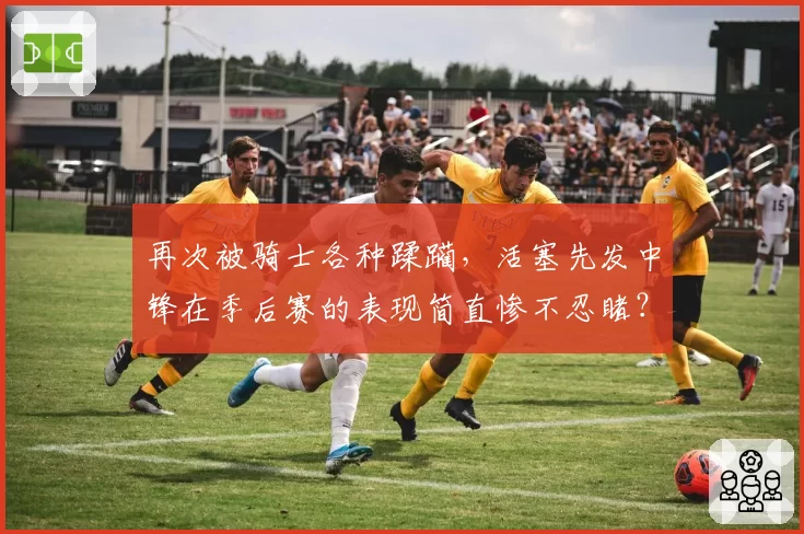 再次被骑士各种蹂躏,活塞先发中锋在季后赛的表现简直惨不忍睹?