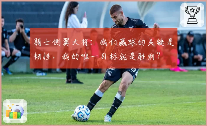 骑士侧翼大将：我们赢球的关键是韧性，我的唯一目标就是胜利？