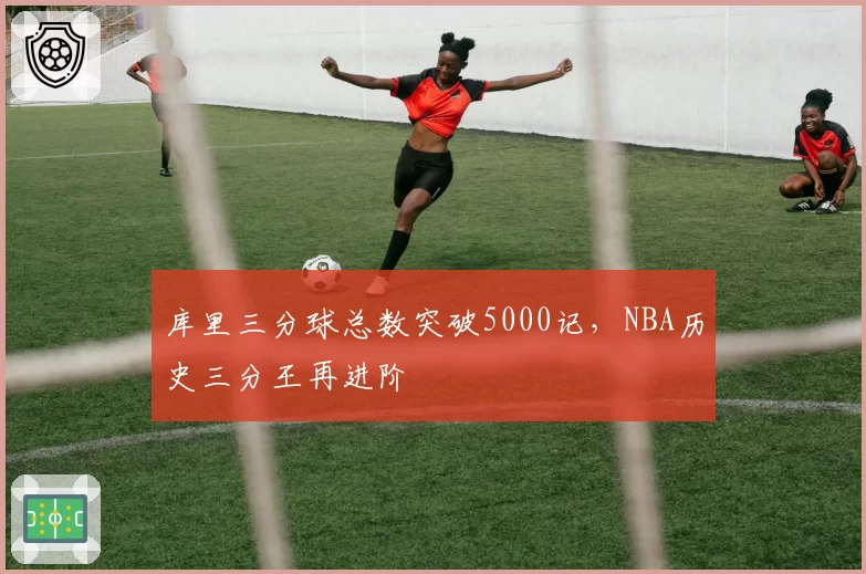 库里三分球总数突破5000记，NBA历史三分王再进阶